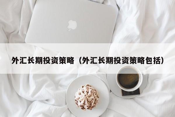 外汇长期投资策略（外汇长期投资策略包括）