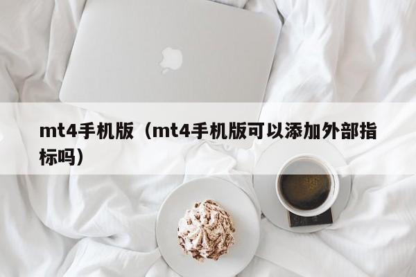 mt4手机版（mt4手机版可以添加外部指标吗）