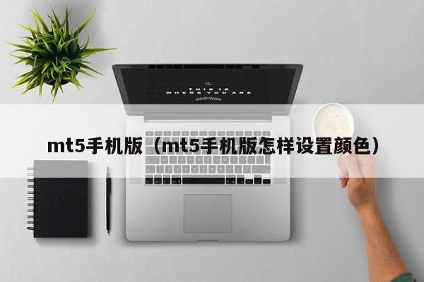 mt5手机版（mt5手机版怎样设置颜色）