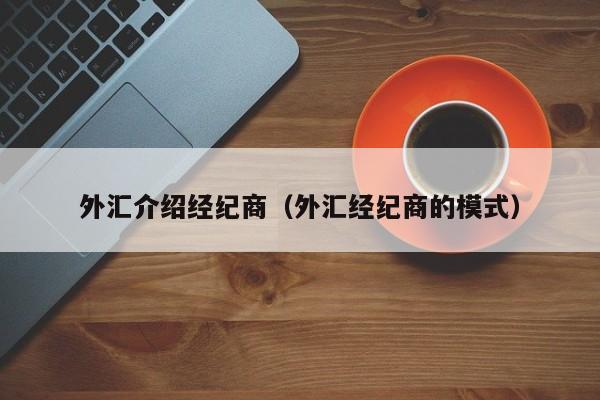 外汇介绍经纪商（外汇经纪商的模式）