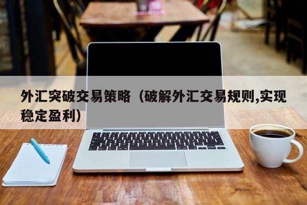 外汇突破交易策略（破解外汇交易规则,实现稳定盈利）