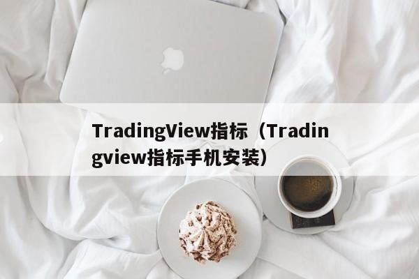 TradingView指标（Tradingview指标手机安装）