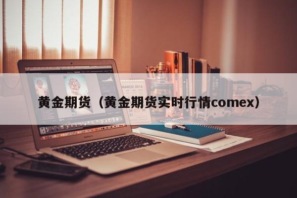 黄金期货（黄金期货实时行情comex）