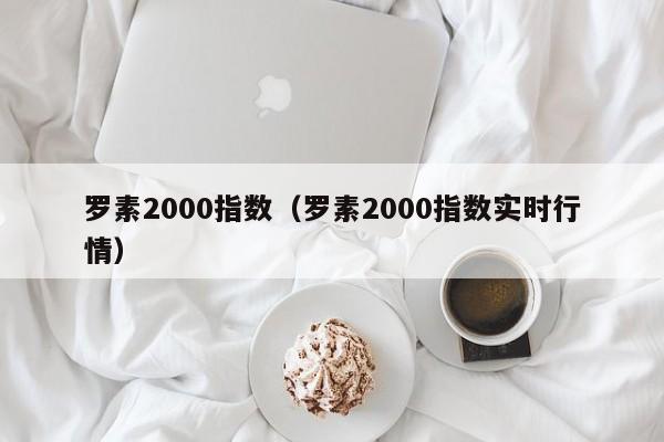 罗素2000指数（罗素2000指数实时行情）