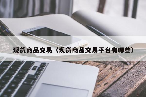 现货商品交易（现货商品交易平台有哪些）