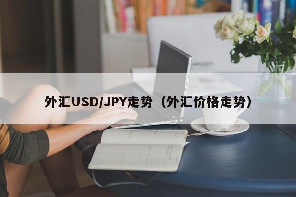 外汇USD/JPY走势（外汇价格走势）
