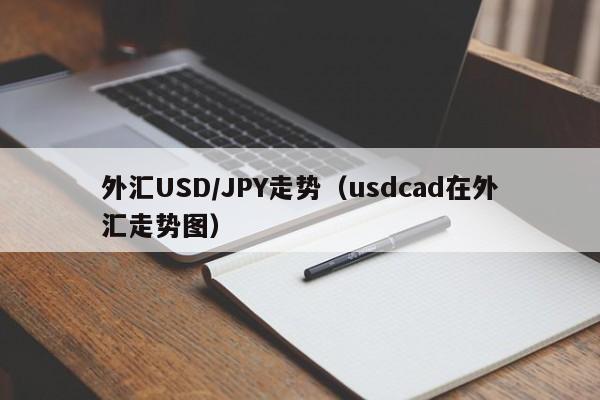 外汇USD/JPY走势（usdcad在外汇走势图）