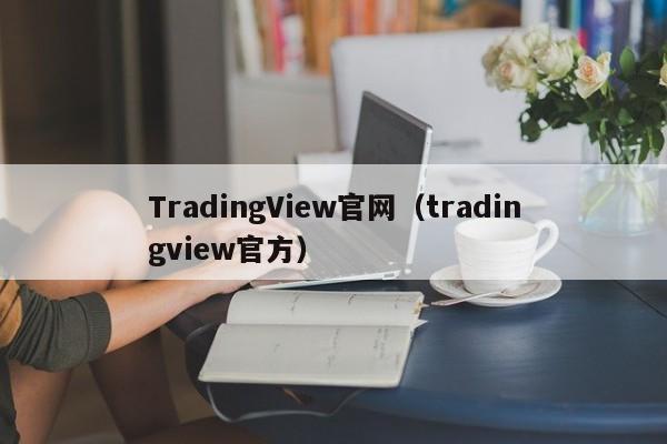 TradingView官网（tradingview官方）