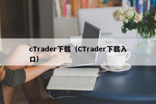 cTrader下载（CTrader下载入口）