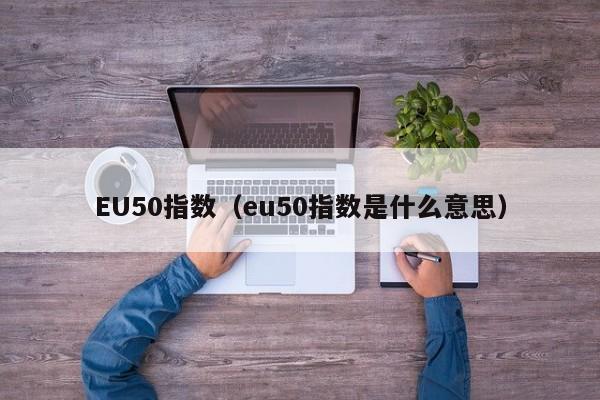 EU50指数（eu50指数是什么意思）