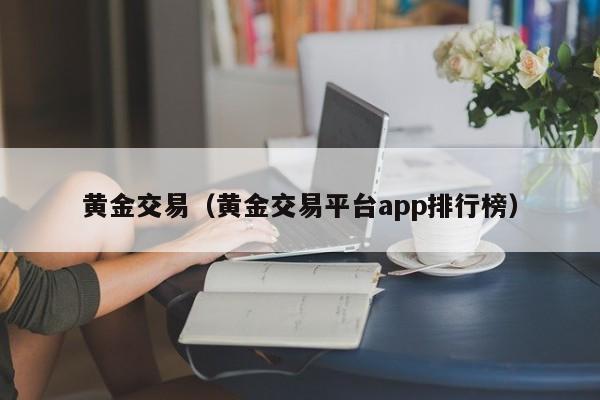 黄金交易（黄金交易平台app排行榜）
