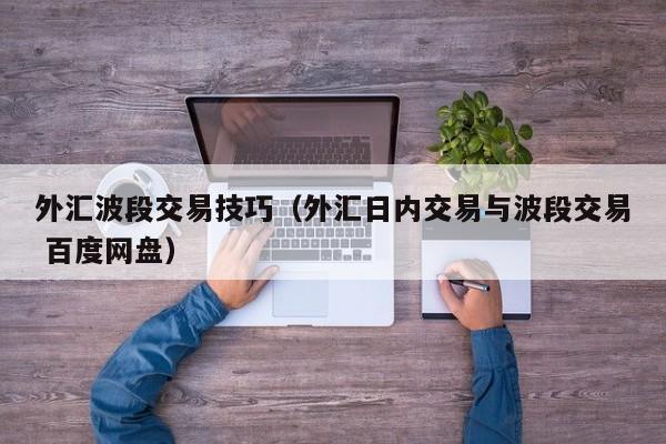 外汇波段交易技巧（外汇日内交易与波段交易 百度网盘）