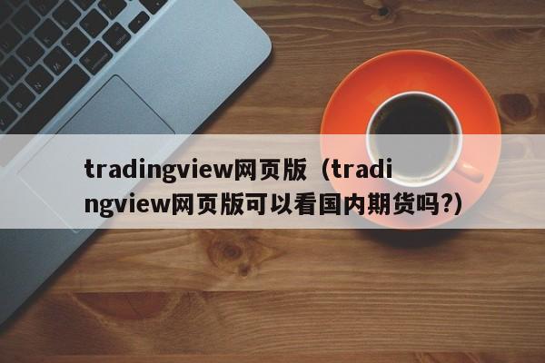 tradingview网页版（tradingview网页版可以看国内期货吗?）