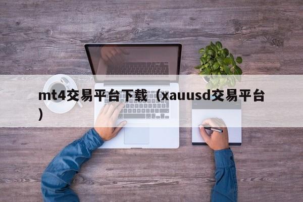 mt4交易平台下载（xauusd交易平台）