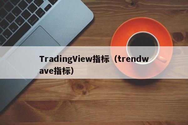 TradingView指标（trendwave指标）