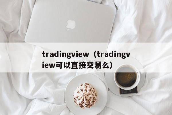 tradingview（tradingview可以直接交易么）