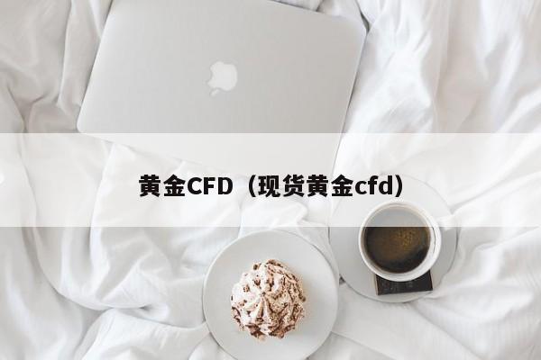 黄金CFD（现货黄金cfd）