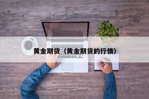 黄金期货（黄金期货的行情）